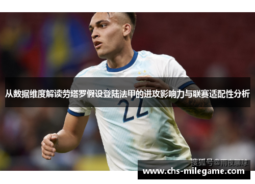 从数据维度解读劳塔罗假设登陆法甲的进攻影响力与联赛适配性分析 从数据维度解读劳塔罗假设登陆法甲的进攻影响力与联赛适配性分析
