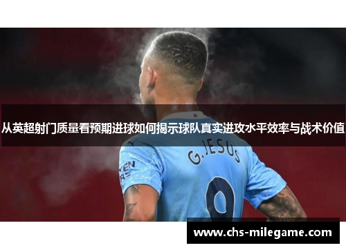 从英超射门质量看预期进球如何揭示球队真实进攻水平效率与战术价值 从英超射门质量看预期进球如何揭示球队真实进攻水平效率与战术价值