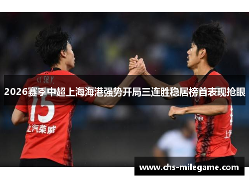 2026赛季中超上海海港强势开局三连胜稳居榜首表现抢眼 2026赛季中超上海海港强势开局三连胜稳居榜首表现抢眼