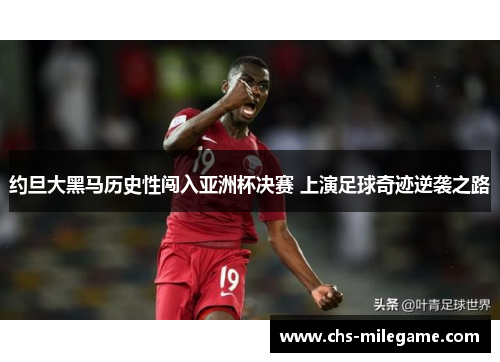 约旦大黑马历史性闯入亚洲杯决赛 上演足球奇迹逆袭之路 约旦大黑马历史性闯入亚洲杯决赛 上演足球奇迹逆袭之路
