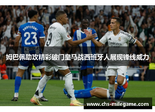 姆巴佩助攻精彩破门皇马战西班牙人展现锋线威力 姆巴佩助攻精彩破门皇马战西班牙人展现锋线威力