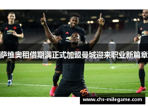 萨维奥租借期满正式加盟曼城迎来职业新篇章 萨维奥租借期满正式加盟曼城迎来职业新篇章