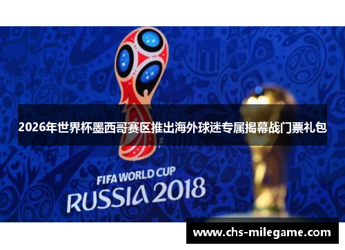 2026年世界杯墨西哥赛区推出海外球迷专属揭幕战门票礼包