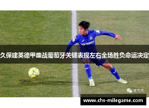 久保建英德甲鏖战葡萄牙关键表现左右全场胜负命运决定 久保建英德甲鏖战葡萄牙关键表现左右全场胜负命运决定