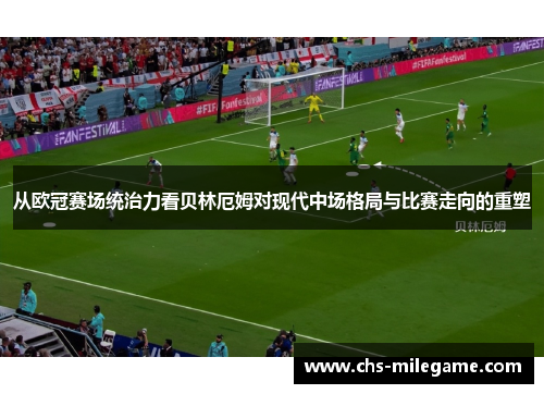 从欧冠赛场统治力看贝林厄姆对现代中场格局与比赛走向的重塑