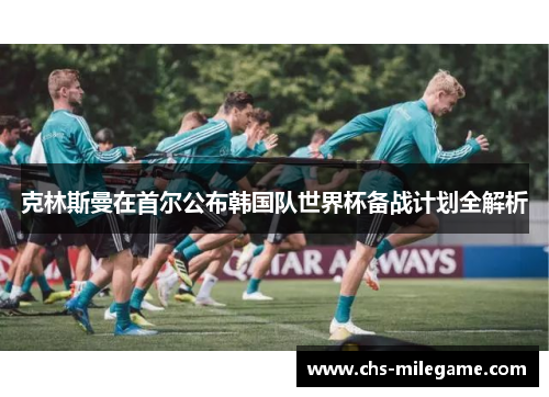 克林斯曼在首尔公布韩国队世界杯备战计划全解析 克林斯曼在首尔公布韩国队世界杯备战计划全解析