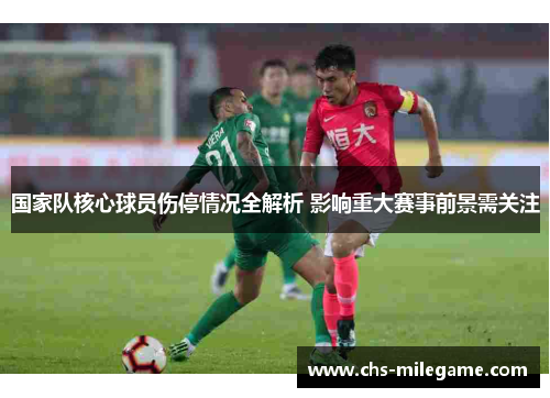 国家队核心球员伤停情况全解析 影响重大赛事前景需关注 国家队核心球员伤停情况全解析 影响重大赛事前景需关注